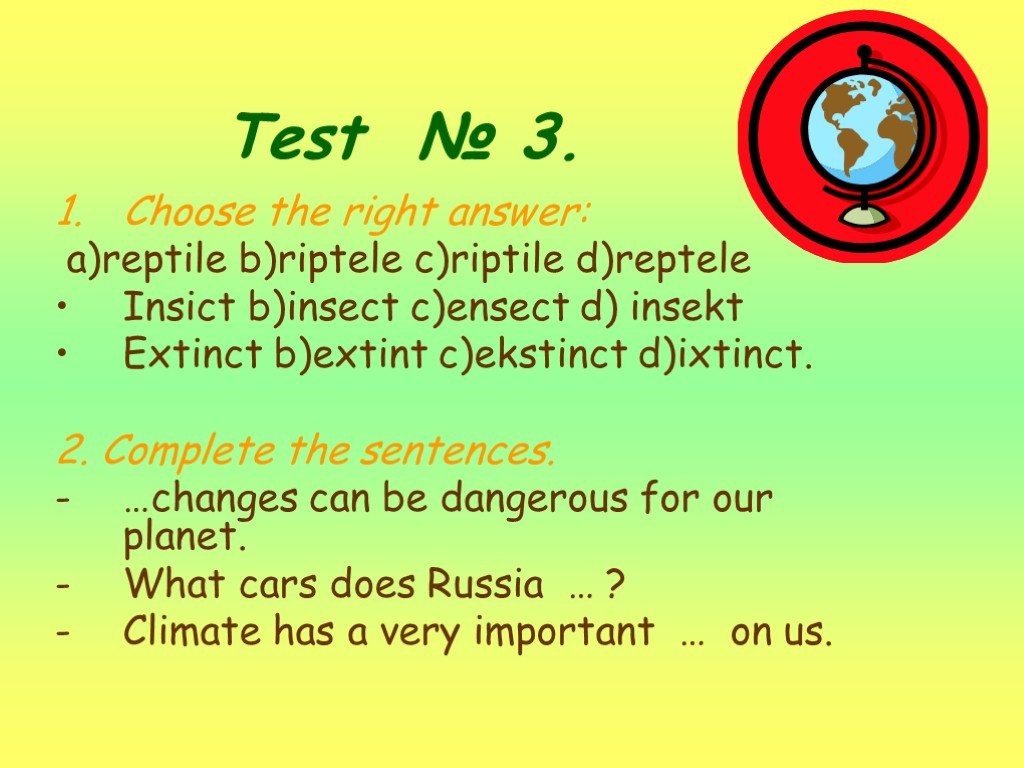 Test № 3. Choose the right answer: a)reptile b)riptele c)riptile d)reptele Insict b)insect c)ensect